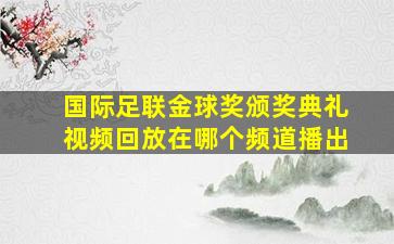 国际足联金球奖颁奖典礼视频回放在哪个频道播出