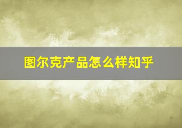 图尔克产品怎么样知乎