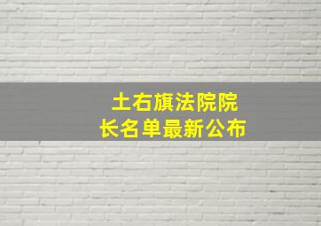 土右旗法院院长名单最新公布