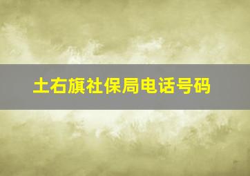 土右旗社保局电话号码