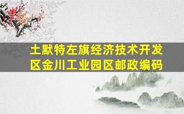 土默特左旗经济技术开发区金川工业园区邮政编码