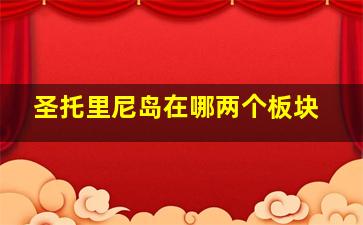 圣托里尼岛在哪两个板块