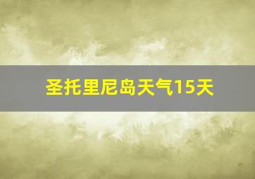 圣托里尼岛天气15天