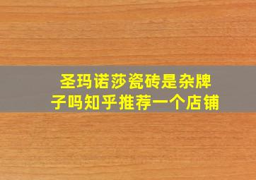 圣玛诺莎瓷砖是杂牌子吗知乎推荐一个店铺