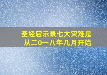 圣经启示录七大灾难是从二0一八年几月开始