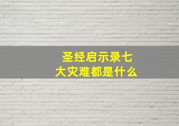 圣经启示录七大灾难都是什么