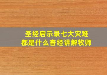 圣经启示录七大灾难都是什么杳经讲解牧师