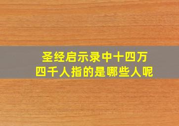 圣经启示录中十四万四千人指的是哪些人呢