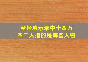 圣经启示录中十四万四千人指的是哪些人物