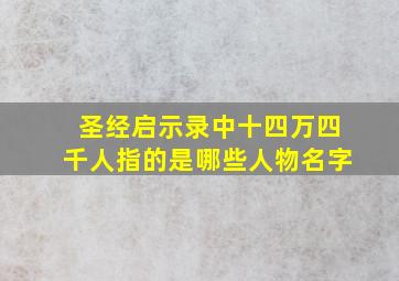 圣经启示录中十四万四千人指的是哪些人物名字