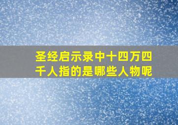 圣经启示录中十四万四千人指的是哪些人物呢