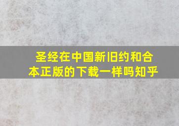 圣经在中国新旧约和合本正版的下载一样吗知乎