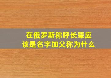 在俄罗斯称呼长辈应该是名字加父称为什么