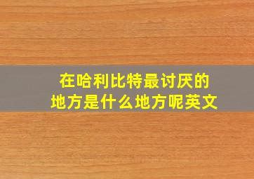 在哈利比特最讨厌的地方是什么地方呢英文