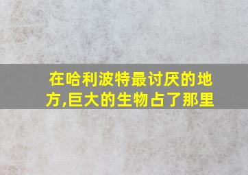 在哈利波特最讨厌的地方,巨大的生物占了那里