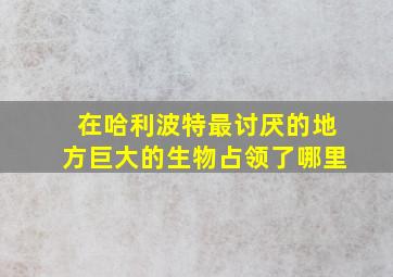 在哈利波特最讨厌的地方巨大的生物占领了哪里