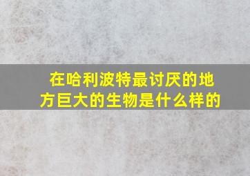 在哈利波特最讨厌的地方巨大的生物是什么样的