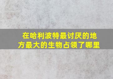 在哈利波特最讨厌的地方最大的生物占领了哪里