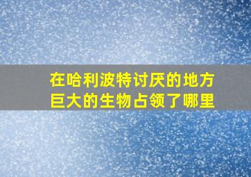 在哈利波特讨厌的地方巨大的生物占领了哪里