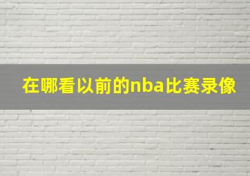 在哪看以前的nba比赛录像