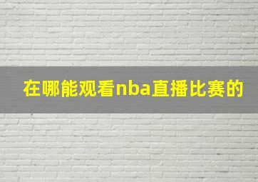 在哪能观看nba直播比赛的