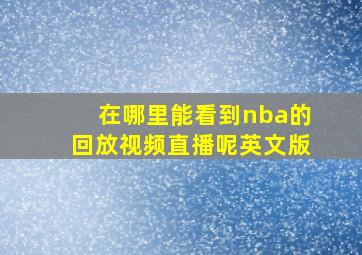 在哪里能看到nba的回放视频直播呢英文版