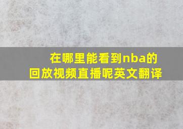 在哪里能看到nba的回放视频直播呢英文翻译