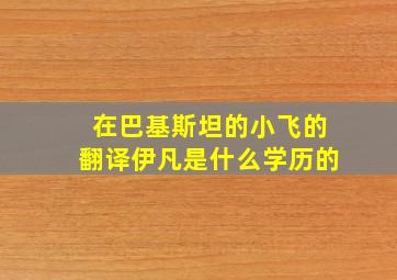 在巴基斯坦的小飞的翻译伊凡是什么学历的