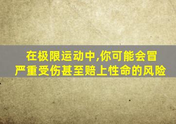 在极限运动中,你可能会冒严重受伤甚至赔上性命的风险