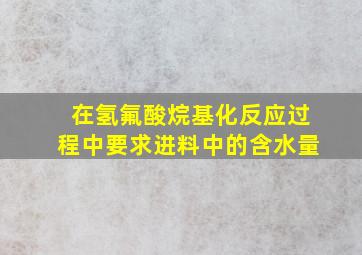 在氢氟酸烷基化反应过程中要求进料中的含水量