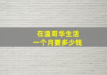 在温哥华生活一个月要多少钱