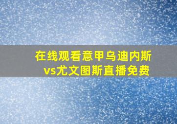 在线观看意甲乌迪内斯vs尤文图斯直播免费