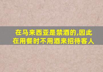 在马来西亚是禁酒的,因此在用餐时不用酒来招待客人