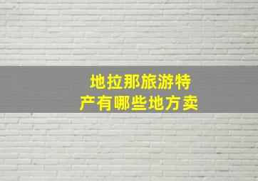 地拉那旅游特产有哪些地方卖