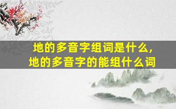 地的多音字组词是什么,地的多音字的能组什么词