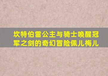 坎特伯雷公主与骑士唤醒冠军之剑的奇幻冒险佩儿梅儿