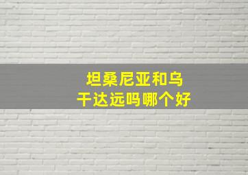 坦桑尼亚和乌干达远吗哪个好