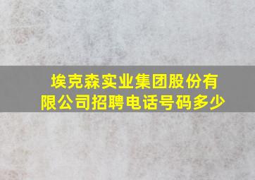 埃克森实业集团股份有限公司招聘电话号码多少