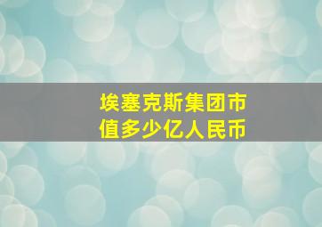 埃塞克斯集团市值多少亿人民币