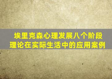 埃里克森心理发展八个阶段理论在实际生活中的应用案例