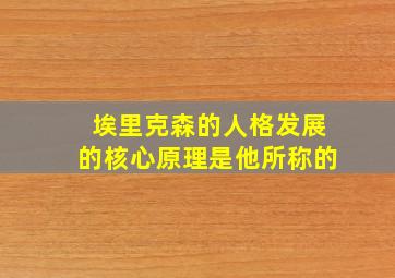 埃里克森的人格发展的核心原理是他所称的