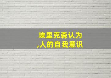 埃里克森认为,人的自我意识