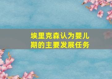 埃里克森认为婴儿期的主要发展任务