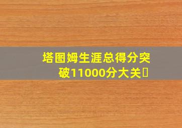 塔图姆生涯总得分突破11000分大关㇏