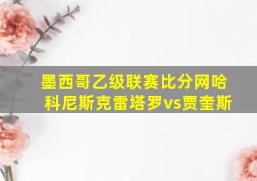 墨西哥乙级联赛比分网哈科尼斯克雷塔罗vs贾奎斯