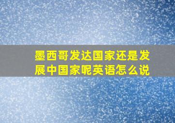 墨西哥发达国家还是发展中国家呢英语怎么说