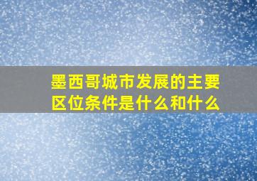 墨西哥城市发展的主要区位条件是什么和什么