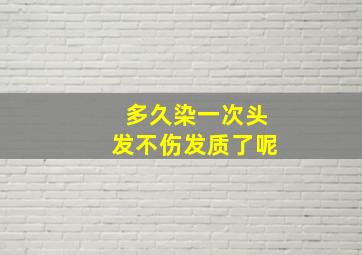 多久染一次头发不伤发质了呢