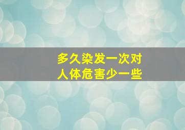 多久染发一次对人体危害少一些