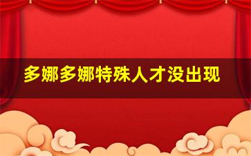 多娜多娜特殊人才没出现